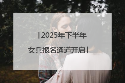 2025年下半年女兵报名通道开启