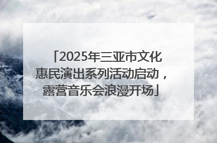 2025年三亚市文化惠民演出系列活动启动，露营音乐会浪漫开场