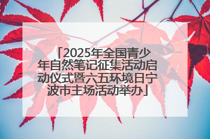 2025年全国青少年自然笔记征集活动启动仪式暨六五环境日宁波市主场活动举办