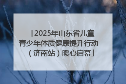 2025年山东省儿童青少年体质健康提升行动（济南站）暖心启幕