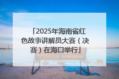 2025年海南省红色故事讲解员大赛（决赛）在海口举行