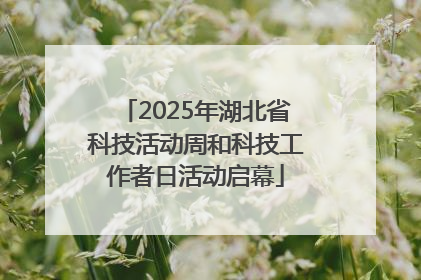 2025年湖北省科技活动周和科技工作者日活动启幕