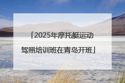2025年摩托艇运动驾照培训班在青岛开班
