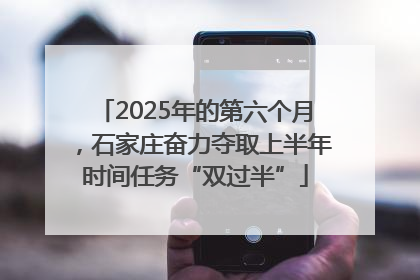 2025年的第六个月，石家庄奋力夺取上半年时间任务“双过半”