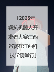 2025年睿抗机器人开发者大赛江西省赛在江西科技学院举行