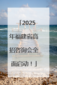 2025年福建省高招咨询会全面启动！
