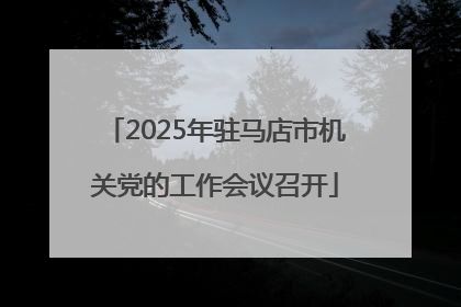 2025年驻马店市机关党的工作会议召开