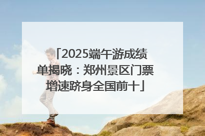 2025端午游成绩单揭晓：郑州景区门票增速跻身全国前十