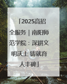 2025高招全服务｜南阳师范学院：深耕文明沃土 铸就育人丰碑