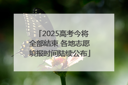2025高考今将全部结束 各地志愿填报时间陆续公布