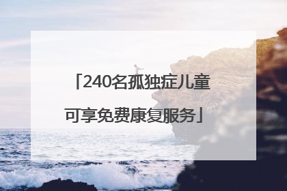 240名孤独症儿童可享免费康复服务