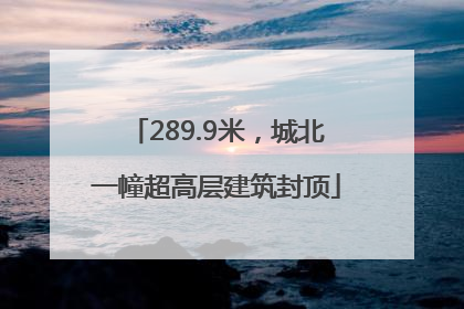 289.9米，城北一幢超高层建筑封顶