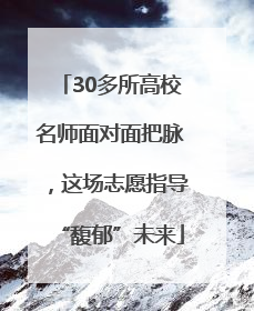 30多所高校名师面对面把脉，这场志愿指导“馥郁”未来