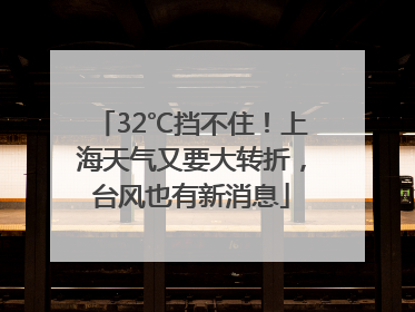 32℃挡不住！上海天气又要大转折，台风也有新消息