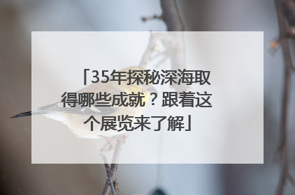 35年探秘深海取得哪些成就？跟着这个展览来了解