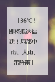 36℃！即将抵达福建！局部中雨、大雨、雷阵雨