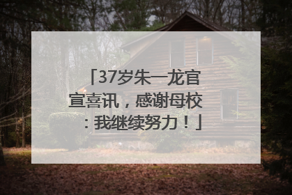 37岁朱一龙官宣喜讯，感谢母校：我继续努力！