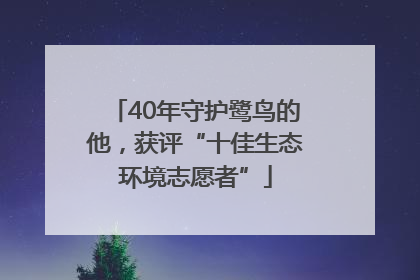 40年守护鹭鸟的他，获评“十佳生态环境志愿者”