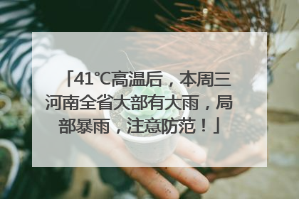 41℃高温后，本周三河南全省大部有大雨，局部暴雨，注意防范！