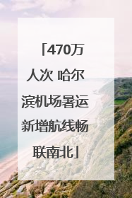470万人次 哈尔滨机场暑运新增航线畅联南北