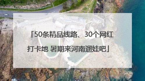 50条精品线路、30个网红打卡地 暑期来河南遛娃吧
