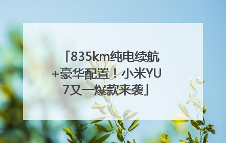 835km纯电续航+豪华配置！小米YU7又一爆款来袭