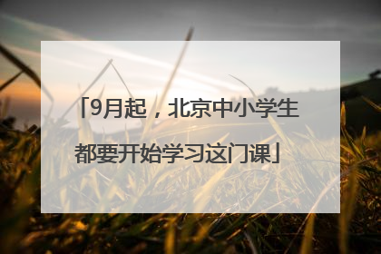 9月起，北京中小学生都要开始学习这门课