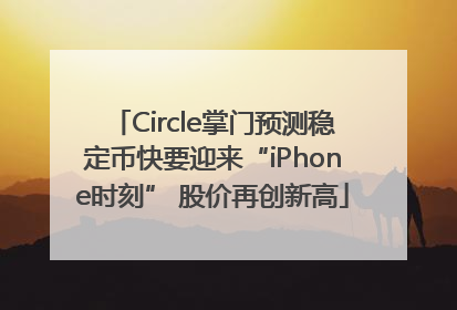 Circle掌门预测稳定币快要迎来“iPhone时刻” 股价再创新高