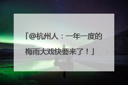 @杭州人：一年一度的梅雨大戏快要来了！