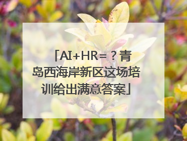 AI+HR=？青岛西海岸新区这场培训给出满意答案