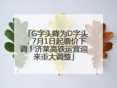 G字头降为D字头，7月1日起票价下调！济莱高铁运营迎来重大调整