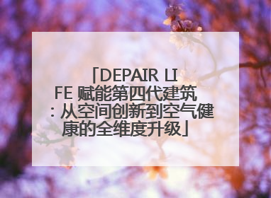DEPAIR LIFE 赋能第四代建筑：从空间创新到空气健康的全维度升级