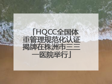 HQCC全国体重管理规范化认证揭牌在株洲市三三一医院举行
