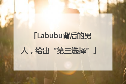 Labubu背后的男人，给出“第三选择”