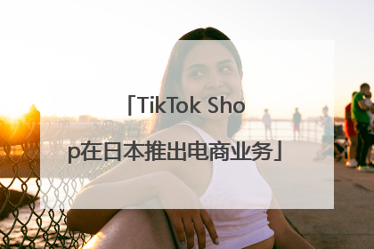 TikTok Shop在日本推出电商业务