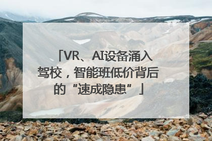 VR、AI设备涌入驾校，智能班低价背后的“速成隐患”