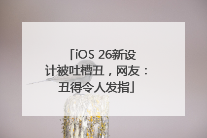 iOS 26新设计被吐槽丑，网友：丑得令人发指